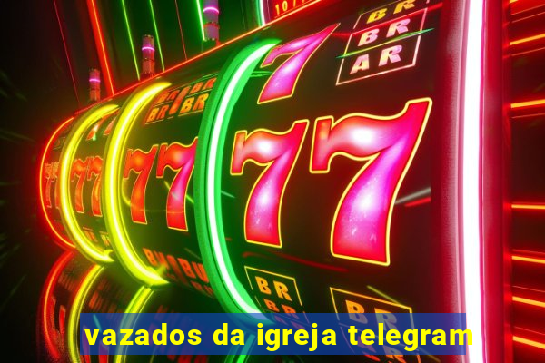 vazados da igreja telegram